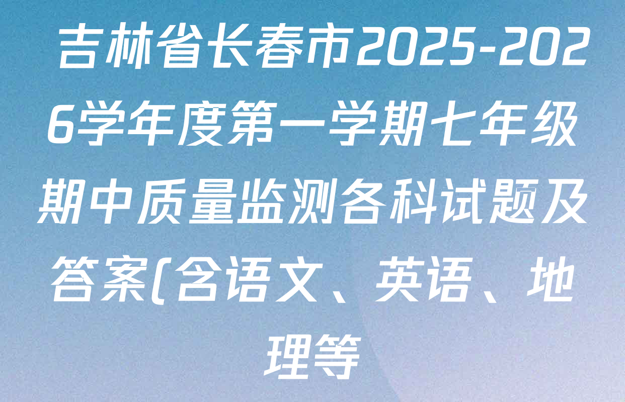 吉林省长春市2025-2026学年度第一学期七年级期中质量监测各科试题及答案(含语文、英语、地理等)  吉林省长春市2025-2026学年度第一学期七年级期中质量监测各科试题及答案(含语文、英语、地理等)